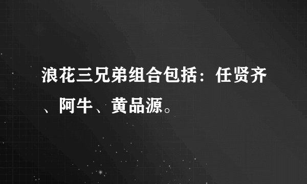 浪花三兄弟组合包括：任贤齐、阿牛、黄品源。