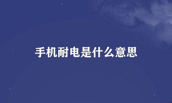 手机耐电是什么意思
