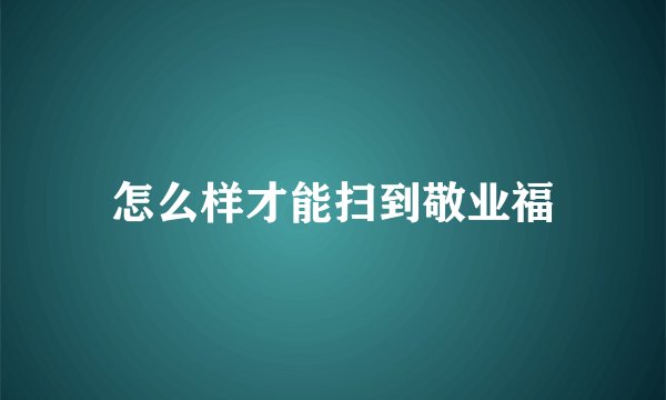 怎么样才能扫到敬业福