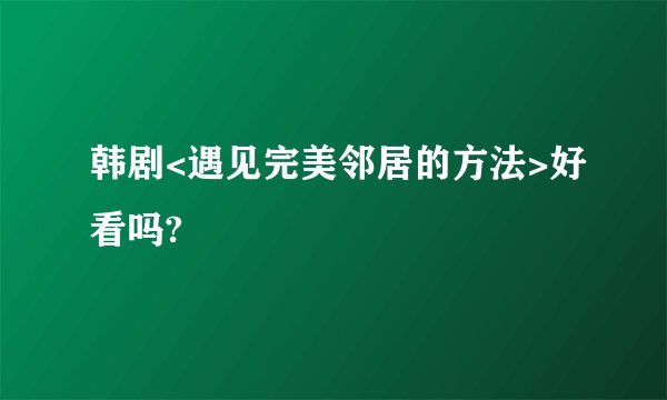 韩剧<遇见完美邻居的方法>好看吗?