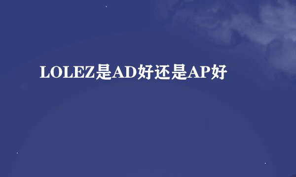 LOLEZ是AD好还是AP好