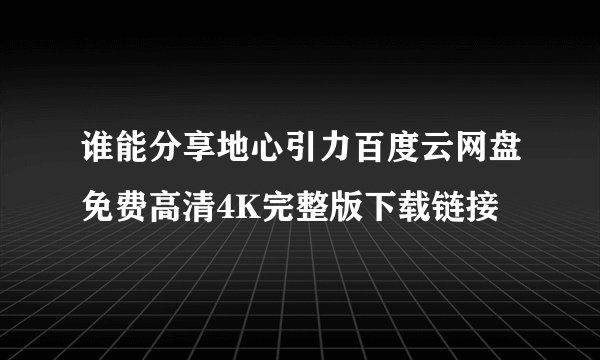 谁能分享地心引力百度云网盘免费高清4K完整版下载链接