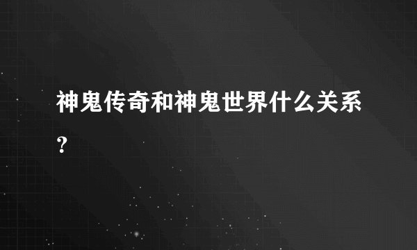 神鬼传奇和神鬼世界什么关系？