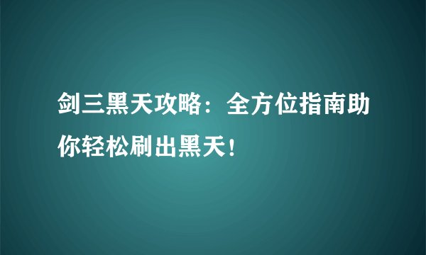 剑三黑天攻略：全方位指南助你轻松刷出黑天！