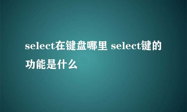 select在键盘哪里 select键的功能是什么