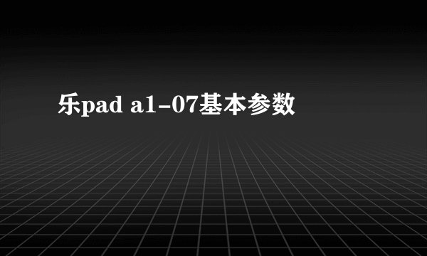 乐pad a1-07基本参数