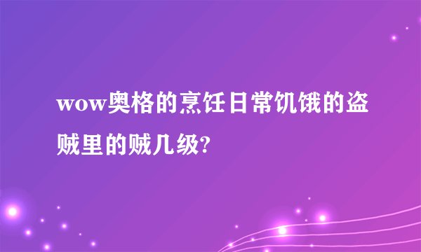 wow奥格的烹饪日常饥饿的盗贼里的贼几级?