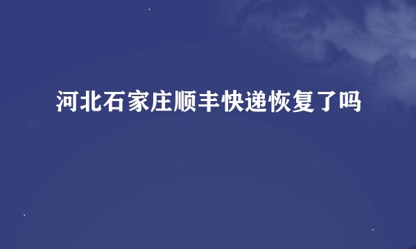 河北石家庄顺丰快递恢复了吗