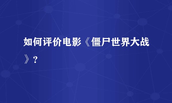如何评价电影《僵尸世界大战》？