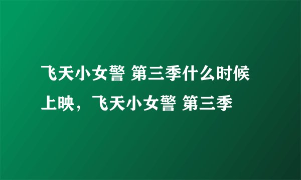 飞天小女警 第三季什么时候上映，飞天小女警 第三季