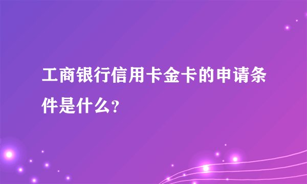 工商银行信用卡金卡的申请条件是什么？