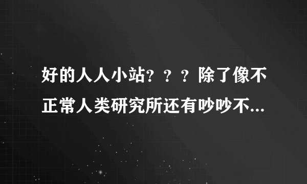 好的人人小站？？？除了像不正常人类研究所还有吵吵不如动手的这些出名的小站，求推荐》》？