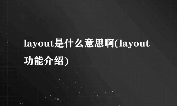 layout是什么意思啊(layout功能介绍)