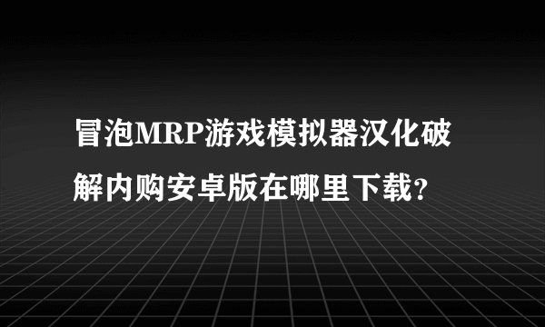 冒泡MRP游戏模拟器汉化破解内购安卓版在哪里下载?