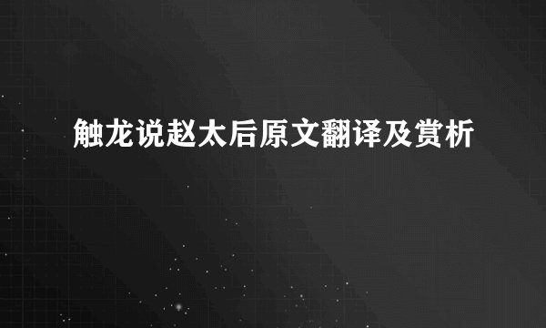 触龙说赵太后原文翻译及赏析
