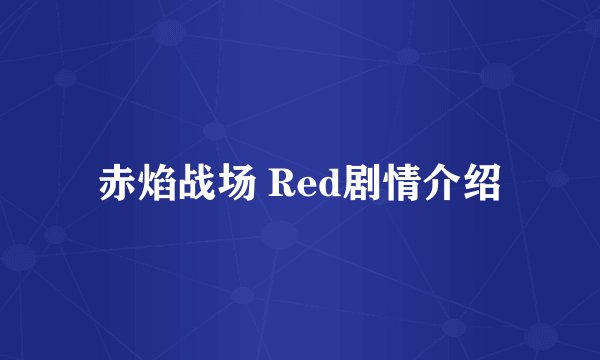赤焰战场 Red剧情介绍