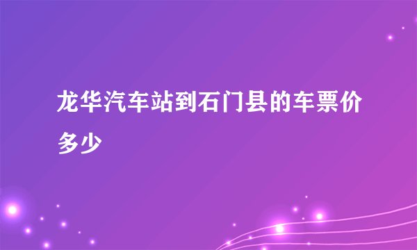 龙华汽车站到石门县的车票价多少