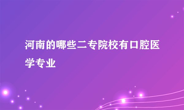 河南的哪些二专院校有口腔医学专业