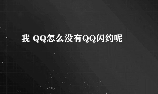 我 QQ怎么没有QQ闪约呢