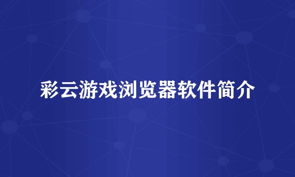 彩云游戏浏览器软件简介