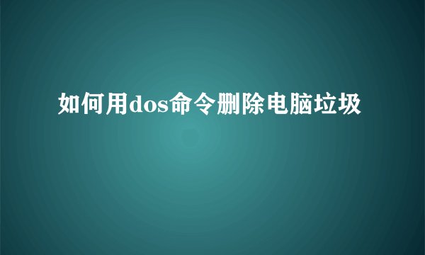 如何用dos命令删除电脑垃圾