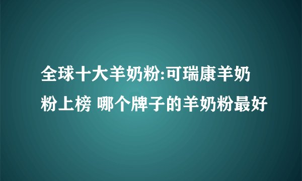 全球十大羊奶粉:可瑞康羊奶粉上榜 哪个牌子的羊奶粉最好