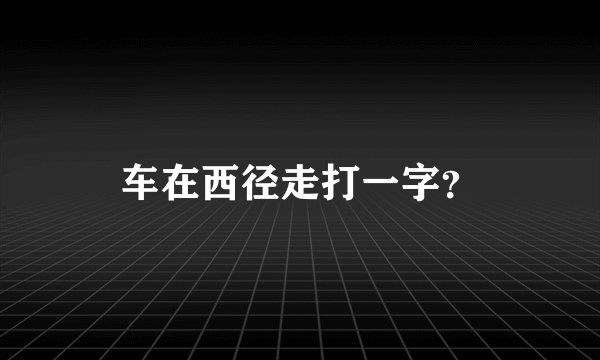 车在西径走打一字?