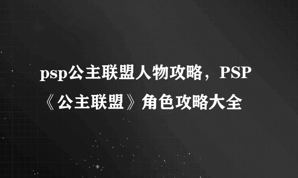psp公主联盟人物攻略，PSP《公主联盟》角色攻略大全
