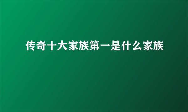 传奇十大家族第一是什么家族