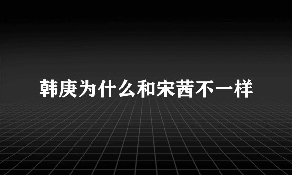 韩庚为什么和宋茜不一样
