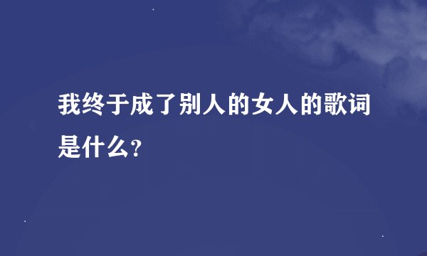 我终于成了别人的女人的歌词是什么？