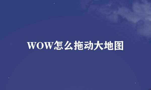WOW怎么拖动大地图