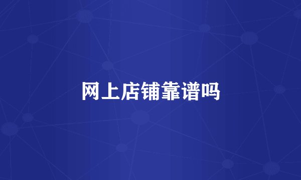 网上店铺靠谱吗