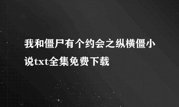 我和僵尸有个约会之纵横僵小说txt全集免费下载