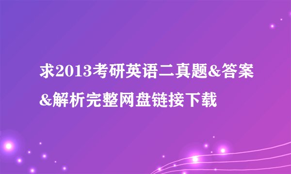 求2013考研英语二真题&答案&解析完整网盘链接下载