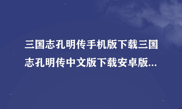 三国志孔明传手机版下载三国志孔明传中文版下载安卓版完整版百度网盘链接获取
