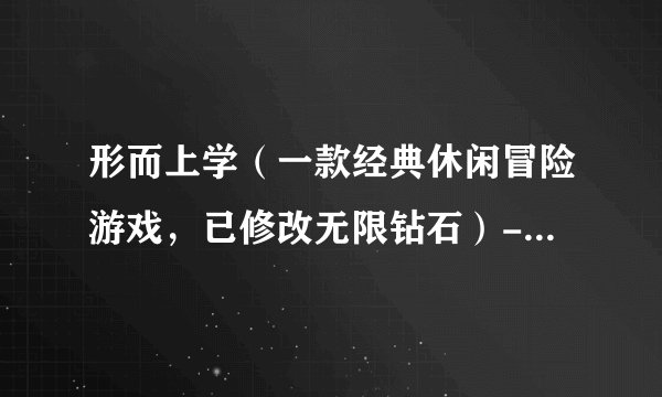 形而上学（一款经典休闲冒险游戏，已修改无限钻石）-手机-软件-安卓版-百度网盘链接获取