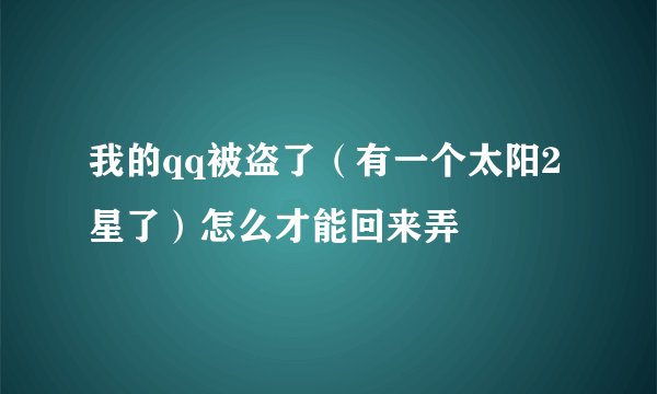 我的qq被盗了（有一个太阳2星了）怎么才能回来弄