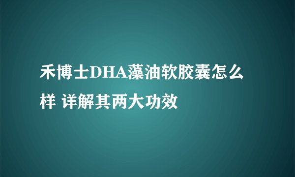 禾博士DHA藻油软胶囊怎么样 详解其两大功效