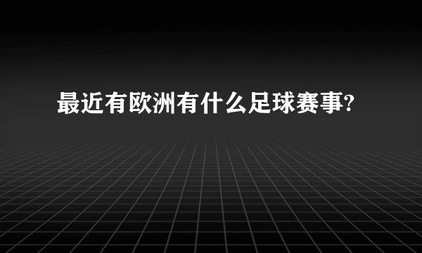 最近有欧洲有什么足球赛事?