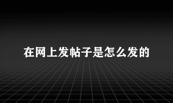 在网上发帖子是怎么发的