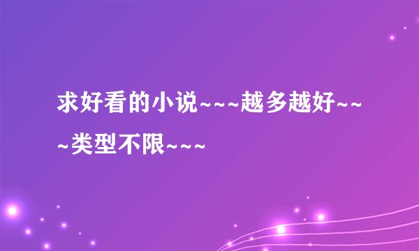 求好看的小说~~~越多越好~~~类型不限~~~