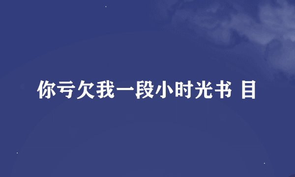 你亏欠我一段小时光书 目