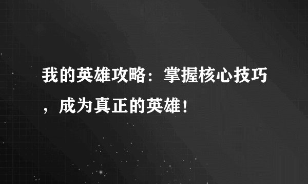 我的英雄攻略：掌握核心技巧，成为真正的英雄！