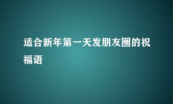 适合新年第一天发朋友圈的祝福语