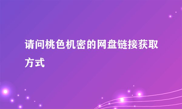 请问桃色机密的网盘链接获取方式