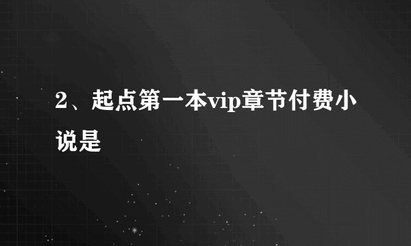 2、起点第一本vip章节付费小说是