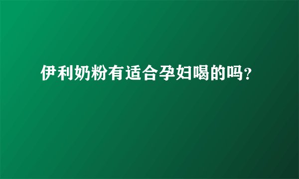 伊利奶粉有适合孕妇喝的吗？