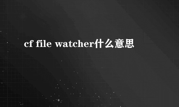 cf file watcher什么意思