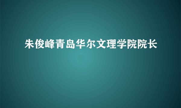 朱俊峰青岛华尔文理学院院长